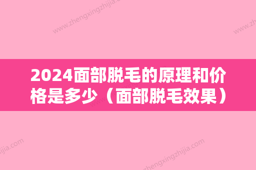 2024面部脱毛的原理和价格是多少（面部脱毛效果）