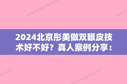 2024北京彤美做双眼皮技术好不好？真人案例分享：医生手法精细、线条流畅！