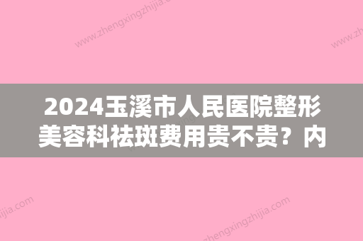 2024玉溪市人民医院整形美容科祛斑费用贵不贵？内附真人祛斑前后对比照！