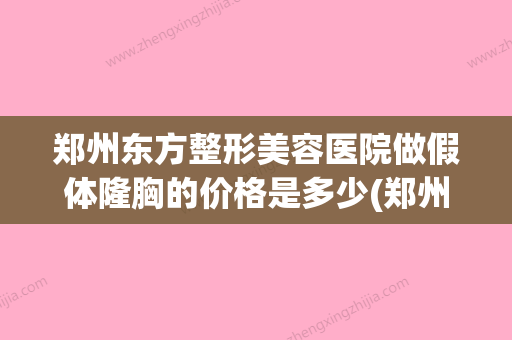 郑州东方整形美容医院做假体隆胸的价格是多少(郑州东方整形美容医院医生介绍)