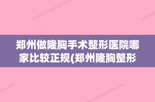 郑州做隆胸手术整形医院哪家比较正规(郑州隆胸整形医院哪里好)