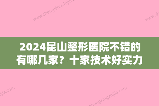 2024昆山整形医院不错的有哪几家？十家技术好实力强的医院任你选~