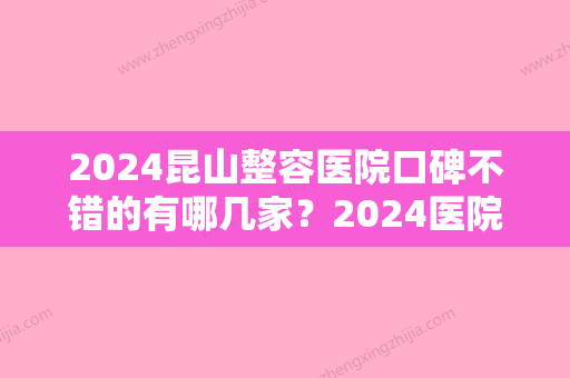 2024昆山整容医院口碑不错的有哪几家？2024医院排行榜来袭！一定要收藏！