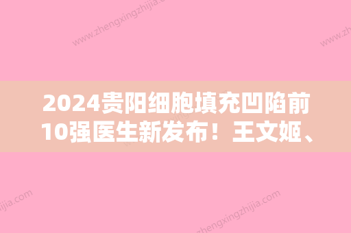 2024贵阳细胞填充凹陷前10强医生新发布！王文姬、叶青丽、李俊好评度高