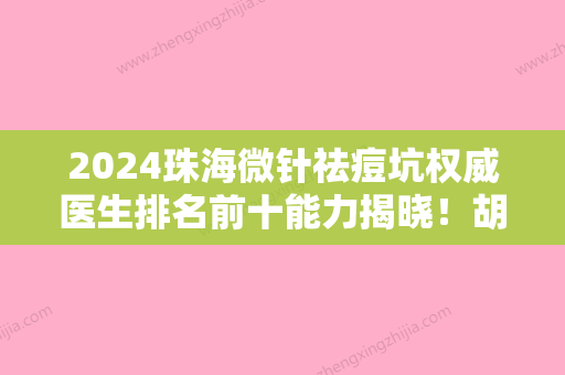 2024珠海微针祛痘坑权威医生排名前十能力揭晓！胡国华、林德金、宋兆丹本地网友强荐