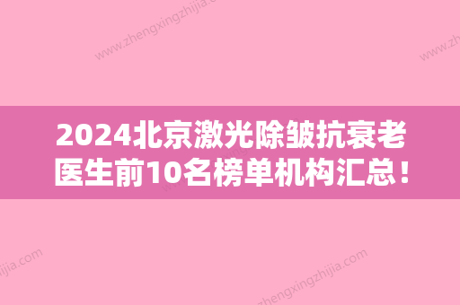 2024北京激光除皱抗衰老医生前10名榜单机构汇总！王阔远、李发成、顾云鹏口碑价目全解密！