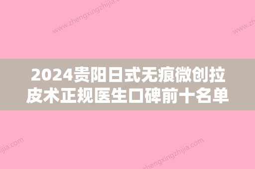 2024贵阳日式无痕微创拉皮术正规医生口碑前十名单速看！周美君、侯舍予、余平解锁前三名~