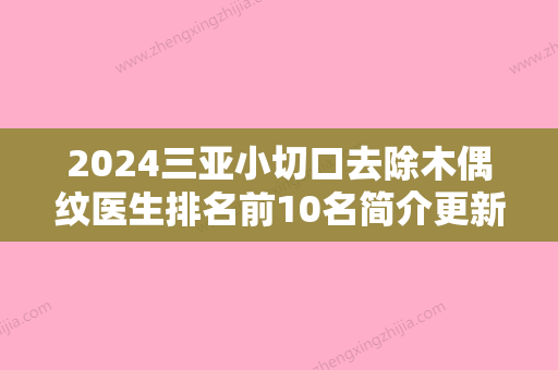 2024三亚小切口去除木偶纹医生排名前10名简介更新！张敏、秦雷、王明新可以放心选！