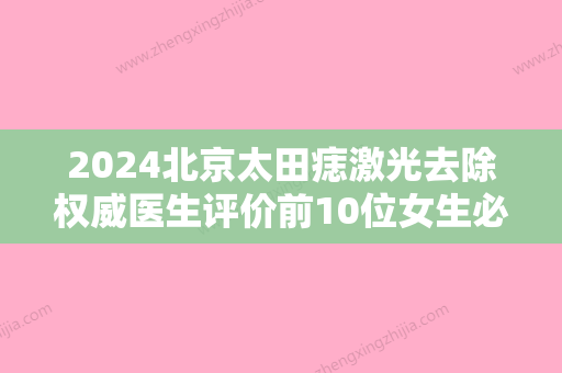 2024北京太田痣激光去除权威医生评价前10位女生必看！马铁安、王家璧、黄绿萍安全性高！