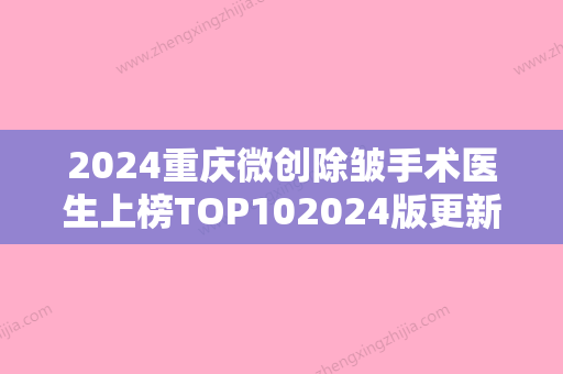 2024重庆微创除皱手术医生上榜TOP102024版更新！王成露、刘泽全、董志勇是正规有资质的