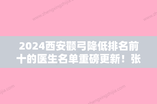 2024西安颧弓降低排名前十的医生名单重磅更新！张勇、李云凤、翟杨这些专家均有上榜