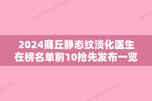 2024商丘静态纹淡化医生在榜名单前10抢先发布一览！李黎、朱二明、王银钰技术挺靠谱