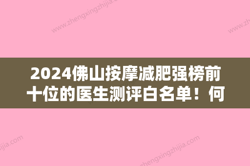 2024佛山按摩减肥强榜前十位的医生测评白名单！何宜新	、罗盛康、李淑薇口碑反馈超好！