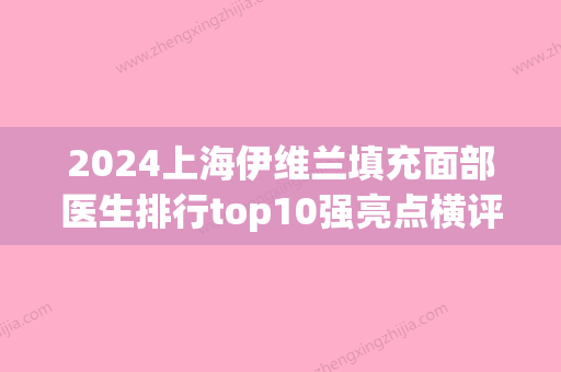 2024上海伊维兰填充面部医生排行top10强亮点横评！金在元、周珍艳、王海专家各自技术优点分析！