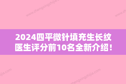 2024四平微针填充生长纹医生评分前10名全新介绍！刘艳辉、吴海龙、翟晓涛被众多整友推荐，值得一看