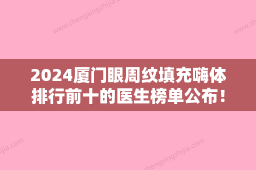 2024厦门眼周纹填充嗨体排行前十的医生榜单公布！陈俊光、郑静伟、饶嘉玲口碑参考