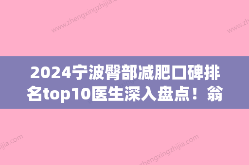 2024宁波臀部减肥口碑排名top10医生深入盘点！翁志宇、胡继来、严健频前三强口碑绝绝子！