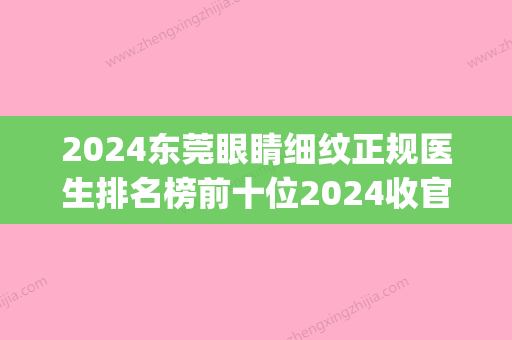 2024东莞眼睛细纹正规医生排名榜前十位2024收官！李志刚、王德超、文敏名单_口碑分享