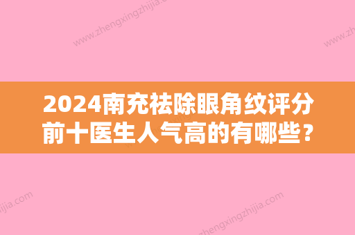 2024南充祛除眼角纹评分前十医生人气高的有哪些？杜磊、刘汉儒、沙新力享誉圈内