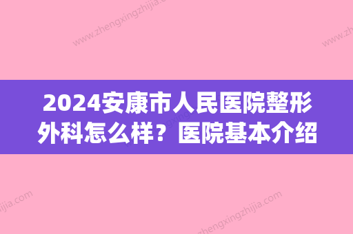 2024安康市人民医院整形外科怎么样？医院基本介绍+2024价格表(安康中心医院整形科)