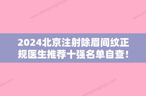 2024北京注射除眉间纹正规医生推荐十强名单自查！张振、高莉媛、丁文婷口碑点评，个个实力不输！