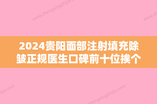 2024贵阳面部注射填充除皱正规医生口碑前十位挨个点名！李懿、韩盛斌、陆国通效果一绝