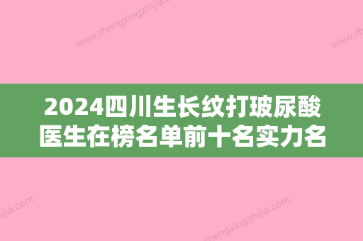 2024四川生长纹打玻尿酸医生在榜名单前十名实力名单！郑胜国、陈亮、Dr Peter Lee口碑介绍