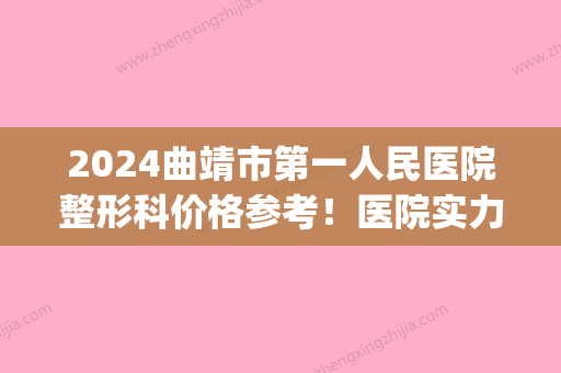 2024曲靖市第一人民医院整形科价格参考！医院实力点评|隆鼻效果图！