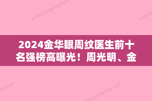 2024金华眼周纹医生前十名强榜高曝光！周光明、金凡颖、杨凤婷技术实力不可小觑!