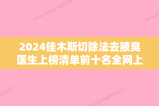 2024佳木斯切除法去腋臭医生上榜清单前十名全网上新！陈曦、堵顶云、刘学源术后效果包你满意！