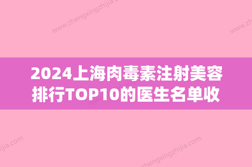 2024上海肉毒素注射美容排行TOP10的医生名单收藏！张程、谢芸、孙广慈爱美者高分推荐