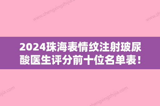 2024珠海表情纹注射玻尿酸医生评分前十位名单表！梁伟中	、李金琼、金俊浩这些医生更靠谱	，更放心！