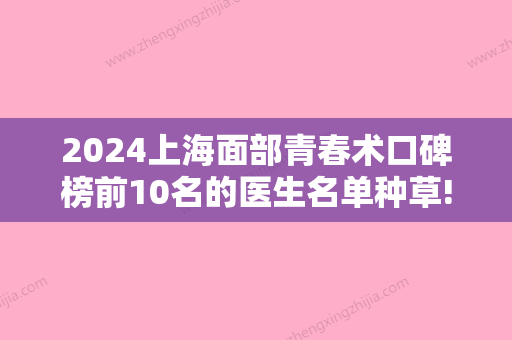 2024上海面部青春术口碑榜前10名的医生名单种草!朱莉	、李功勋、宋洁琼实力不浅