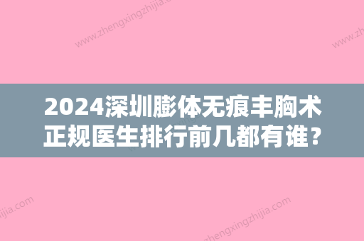 2024深圳膨体无痕丰胸术正规医生排行前几都有谁？秦王驰、刘丹丹、黄宇斌就不赖