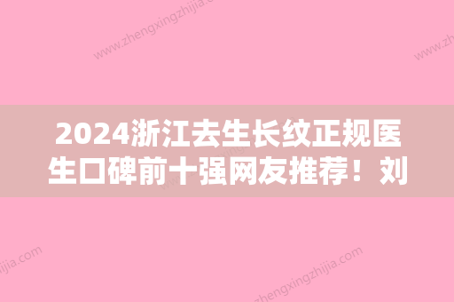 2024浙江去生长纹正规医生口碑前十强网友推荐！刘利平、朱金土、郭金才你更看好哪一家？