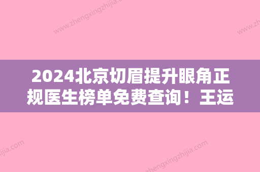 2024北京切眉提升眼角正规医生榜单免费查询！王运菊、八大处靳小雷、丁国钧成为前三甲