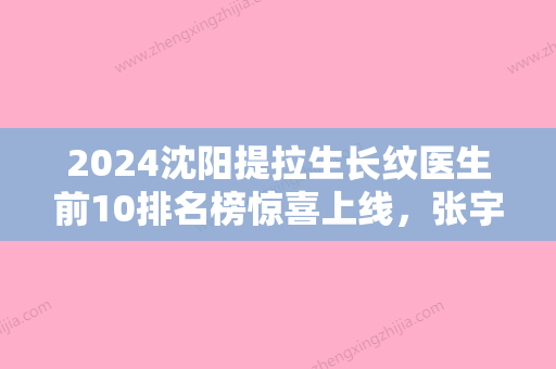 2024沈阳提拉生长纹医生前10排名榜惊喜上线，张宇夫、张永军、宁雪玉口碑实力！