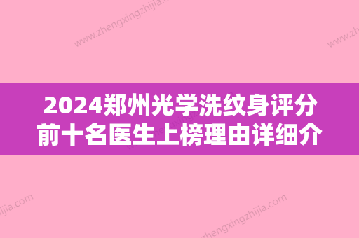 2024郑州光学洗纹身评分前十名医生上榜理由详细介绍！周水勇、赵英杰、周鹏飞权威机构专家盘点