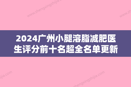 2024广州小腿溶脂减肥医生评分前十名超全名单更新！单磊、黄其然、李凤英做的好吗？