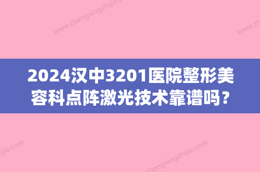 2024汉中3201医院整形美容科点阵激光技术靠谱吗？来看详细介绍(汉中3201医院美容科怎么样)