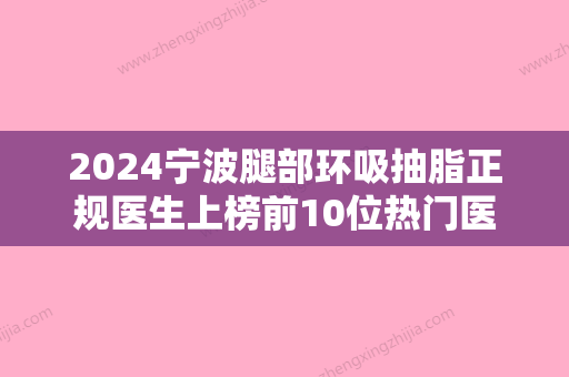 2024宁波腿部环吸抽脂正规医生上榜前10位热门医生推荐！张跃伟、朱春明、黄泽春新机构入围