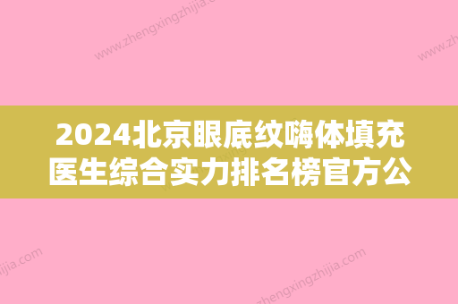 2024北京眼底纹嗨体填充医生综合实力排名榜官方公布！孙亚东、樊文丽、孙一方上榜优势呈现~