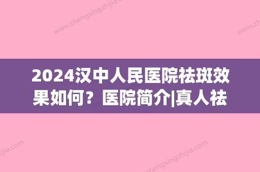 2024汉中人民医院祛斑效果如何？医院简介|真人祛斑术后恢复图分享！