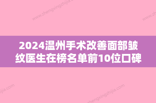 2024温州手术改善面部皱纹医生在榜名单前10位口碑之选！苑庆日、陈永、周健口碑、价格超赞