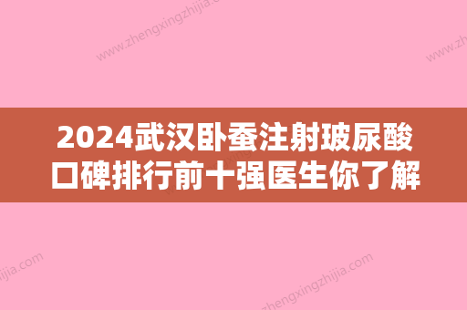 2024武汉卧蚕注射玻尿酸口碑排行前十强医生你了解多少？杨海军、徐庶、熊经平谁的技术好人气又高？