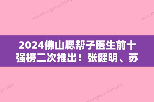 2024佛山腮帮子医生前十强榜二次推出！张健明、苏静、刘生详细口碑反馈！