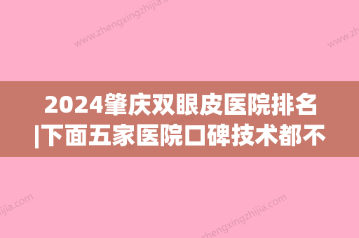 2024肇庆双眼皮医院排名|下面五家医院口碑技术都不错！任你挑选哦！