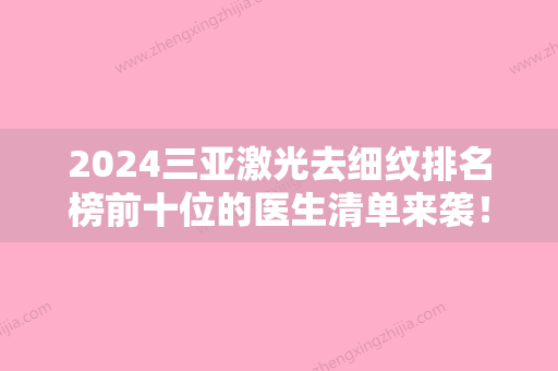 2024三亚激光去细纹排名榜前十位的医生清单来袭！范巨峰、何栋良、王宇鹏实力杠杠的！