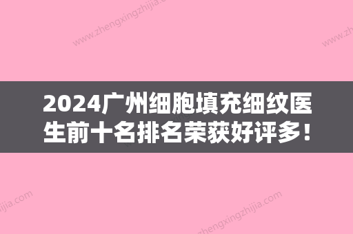 2024广州细胞填充细纹医生前十名排名荣获好评多！肖梅青、廖国善、郑智勋技术首屈一指的好