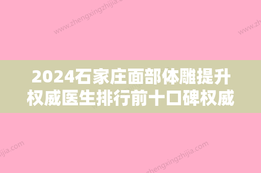 2024石家庄面部体雕提升权威医生排行前十口碑权威推荐！卢青、刘兵、贾龙飞在全市杀出重围